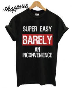 Super Easy Barely an Inconvenience T shirt