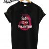 Sushi Is My Valentine T shirt