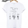 The only men I trust T shirt