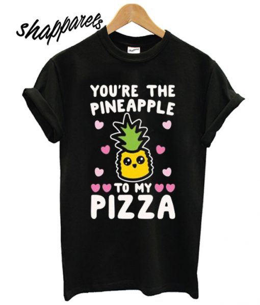 You’re The Pineapple To My Pizza Pairs Shirt White Print T shirt
