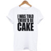 I Was Told There'd Be Cake T-shirt