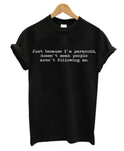 Just Because I'm Paranoid T-shirt