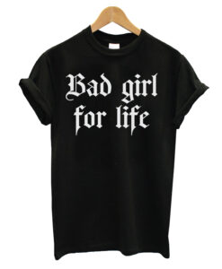 Bad Girl For Life T-shirt