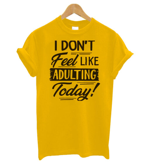 I Don't Feel Like Adulting T-shirt