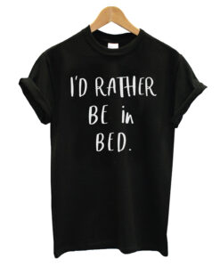 Rather Be In Bed T-shirt