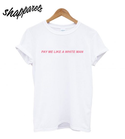 Pay Me Like A White Man T-Shirt