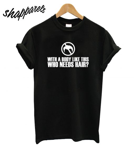 With a Body Like this Who Needs Hair T-Shirt