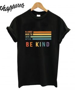 Be Kind You Can Be Anything T-Shirt