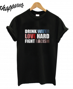 Drink Water Love Hard Fight Racism T-Shirt