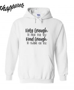 Holy Enough To Pray For You Hood Enough To Swing On You Hoodie