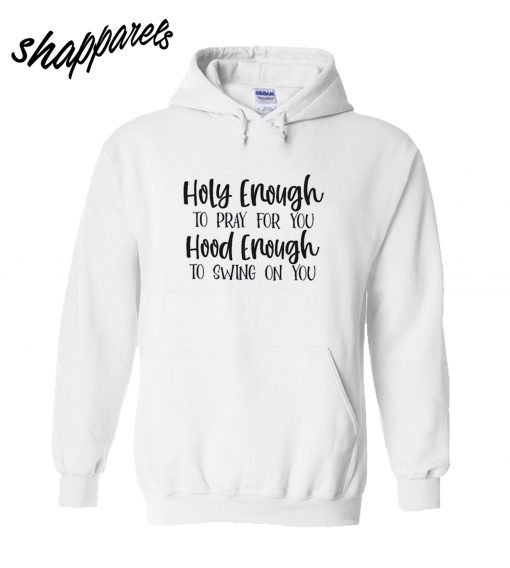 Holy Enough To Pray For You Hood Enough To Swing On You Hoodie