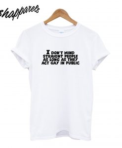 I Don't Mind Straight People As Long As They Act Gay In Public T-Shirt