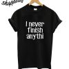 I Never Finish Anything T-Shirt