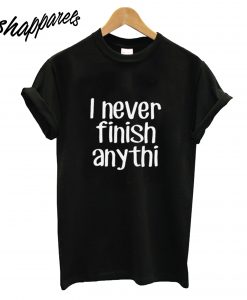 I Never Finish Anything T-Shirt