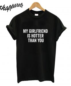 My Girlfriend is Hotter Than You T-Shirt