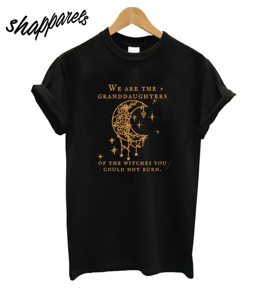 We Are the Granddaughters of the Witches T-Shirt