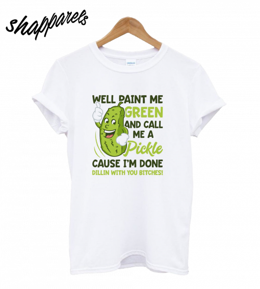 Well Paint Me Green And Call Me A Pickle T-Shirt