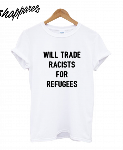 Will Trade Racists for Refugee T-Shirt