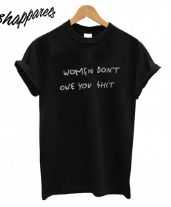 Women Dont Owe You Shit T-Shirt