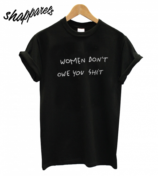 Women Dont Owe You Shit T-Shirt