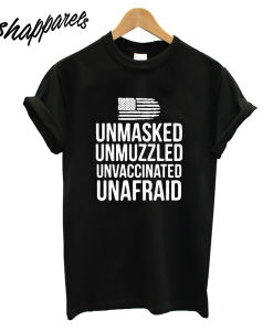 Unmasked Unmuzzled Unvaccinated Unafraid T-Shirt