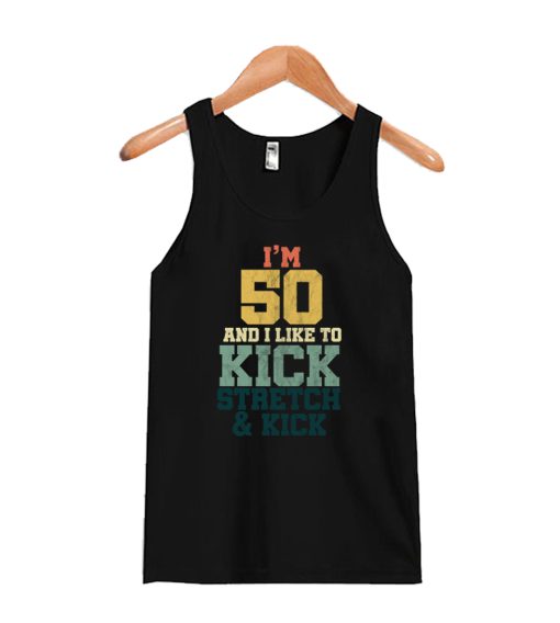 50 th Birthday Gift for Men And Women I'm 50 And I Like To Kick And Stretch Party Birth Anniversary Tank Top