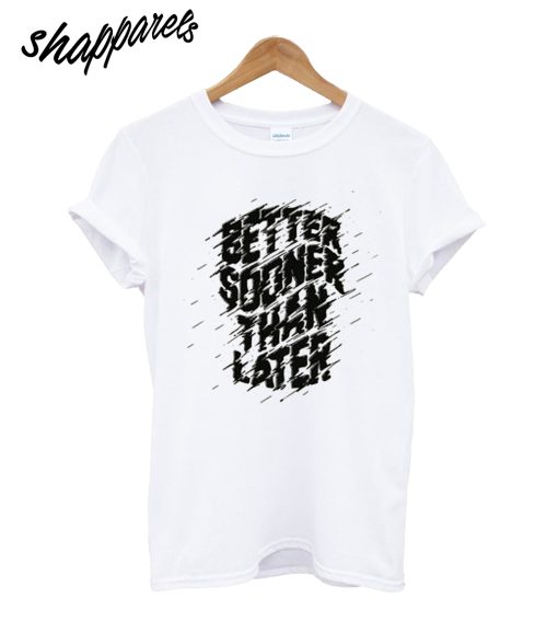 Better Sooner Than Later T-Shirt