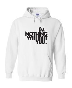 Im Nothing With Out You Hoodie