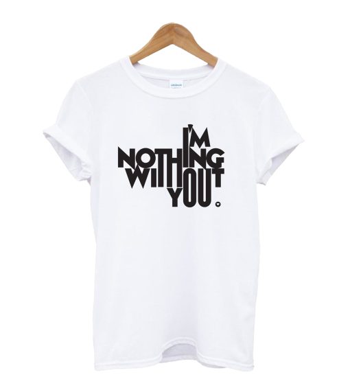 Im Nothing With Out You T-Shirt