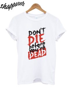 Dont Die Before Youre Dead T-Shirt