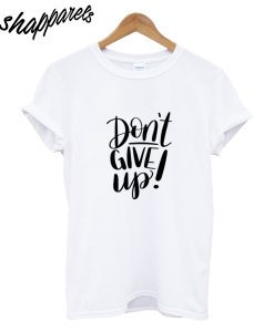 Dont Give UP T-Shirt