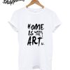 Home Is Where The Art Is T-Shirt