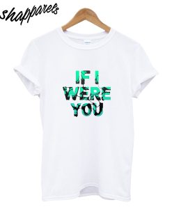If I Ware You T-Shirt