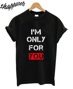 Im Only For You T-Shirt