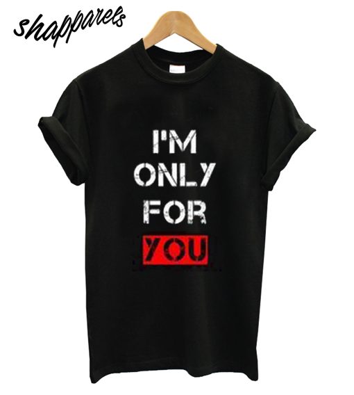 Im Only For You T-Shirt