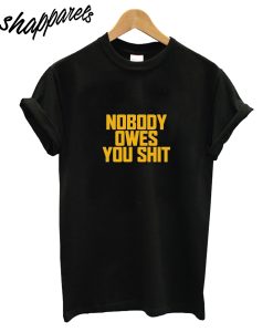 Nobody Owes You Shit T-Shirt