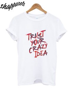 Trust Your Crazy Idea T-Shirt