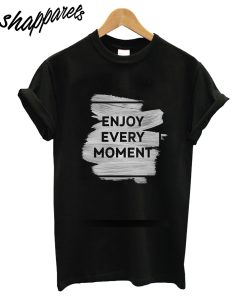 Enjoy Every Moment T-Shirt