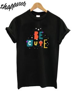 Be Cute T-Shirt