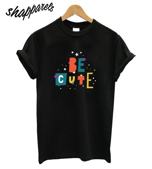 Be Cute T-Shirt