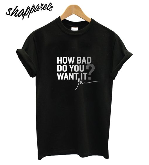 How Bad Do You T-shirt