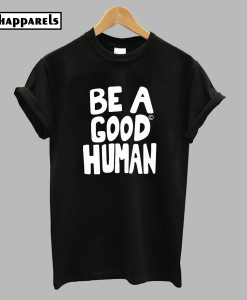 Be A Good Human T-Shirt