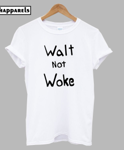 Walt not Woke T-Shirt