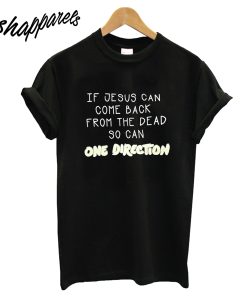 If Jesus Can Come Back From The Dead So Can One Direction T-Shirt