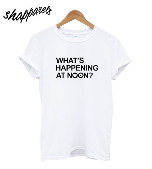 What's Happening At Noon T-Shirt