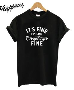 It's Fine I'm Fine Everything Is Fine T-Shirt