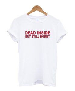 Dead Inside but Still Horny T-Shirt