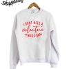 I Don't Need A Valentine Sweatshirt