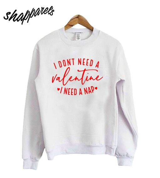 I Don't Need A Valentine Sweatshirt