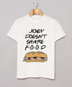 JOEY DOESNT SHARE FOOD T-SHIRT